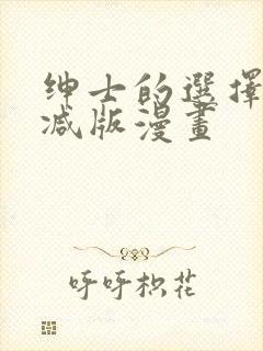 绅士的选择未删减版漫画