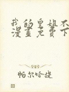 我的皇姐不好惹漫画免费下拉