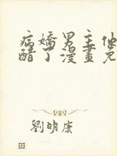 病娇男主他又吃醋了漫画免费观看全集