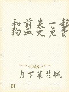 和前夫一起穿进狗血文免费阅读小说