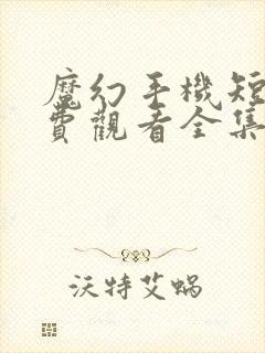 魔幻手机短剧免费观看全集