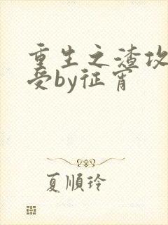 重生之渣攻变渣受by征宵