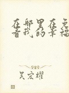 在哪里在免费观看我的幸福婚约短剧