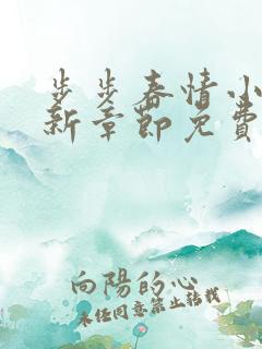 步步春情小说最新章节免费阅读