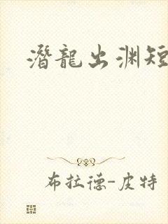 潜龙出渊短剧