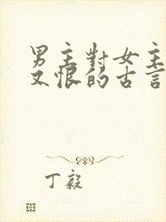 男主对女主又爱又恨的古言