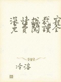 深情总裁宠不停免费阅读全文