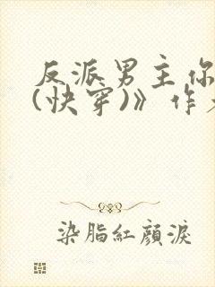 反派男主你好坏(快穿)》作者:肥肥