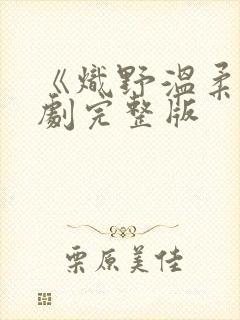 《炽野温柔》短剧完整版