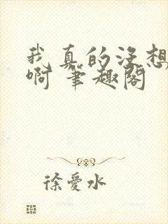 我真的没想重生啊 笔趣阁