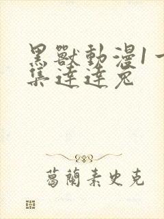 黑兽动漫1一6集达达兔