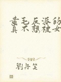 黄毛反派的.我真不想被女主倒追