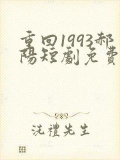 重回1993郝阳短剧免费观看全集