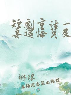 短剧重活一世前妻追悔莫及