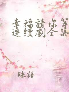 幸福请你等等我连续剧全集免费观看