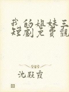 我的姐妹三千岁短剧免费观看全集