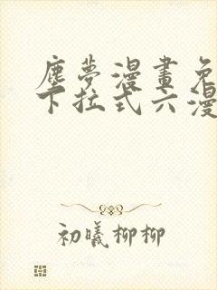 尘梦漫画免费版下拉式六漫画