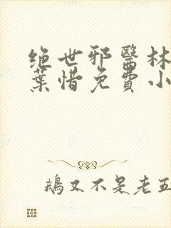 绝世邪医林凡和叶惜免费小说