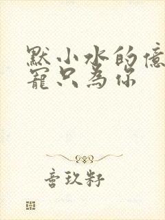 默小水的亿万盛宠只为你