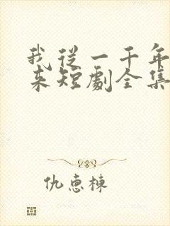 我从一千年中归来短剧全集免费播放