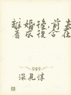 离婚后,前夫跪着求复合在线阅读全文