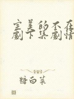 完美的不在场短剧下集剧情介绍