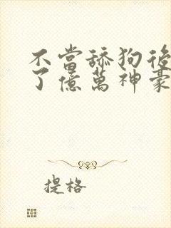 不当舔狗后我成了亿万神豪动态漫画在哪里看