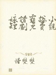 嫁错霸总小甜妻短剧免费观看全集