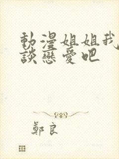 动漫姐姐我们来谈恋爱吧