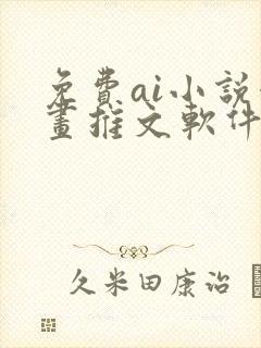 免费ai小说漫画推文软件