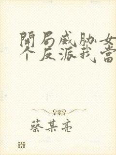 开局威胁女主这个反派我当定了小说