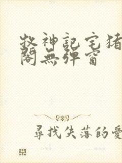 牧神记宅猪笔趣阁无弹窗