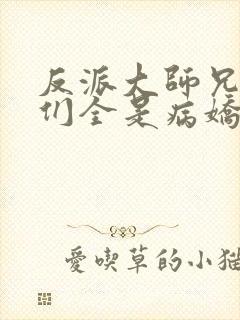 反派大师兄师妹们全是病娇 最新章节 无弹窗