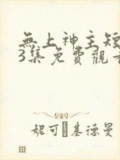 无上神主短剧73集免费观看