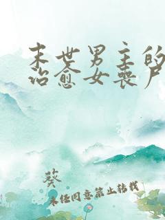 末世男主的精能治愈女丧尸的小说