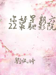 你好星期六2022策驰影院