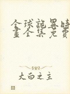 全球诡异时代漫画全集免费观看下拉式