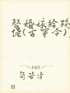 替婚嫁给残疾大佬(古穿今)免费阅读