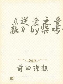 《逆袭之爱上情敌》by柴鸡蛋在线阅读