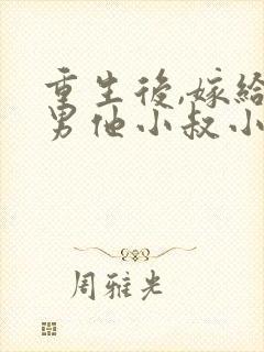 重生后,嫁给渣男他小叔小说免费