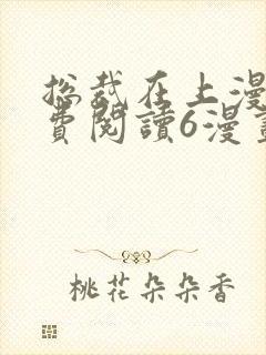 总裁在上漫画免费阅读6漫画