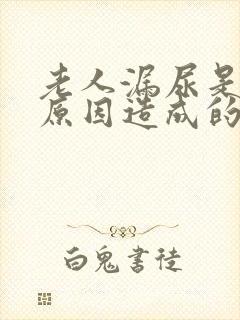 老人漏尿是什么原因造成的