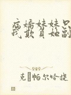 病娇妹妹只想让我欺负她副cp