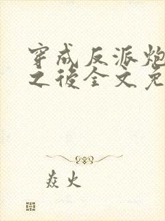 穿成反派炮灰攻之后全文免费阅读