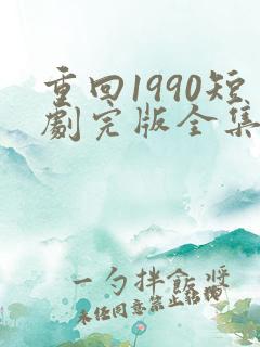 重回1990短剧完版全集