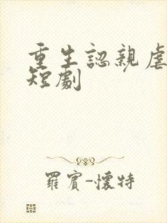 重生认亲虐渣记短剧