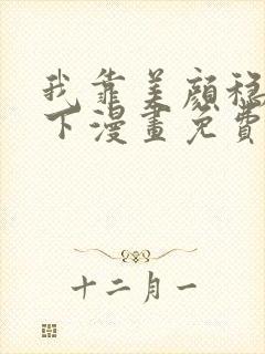 我靠美颜稳住天下漫画免费阅读未删减版