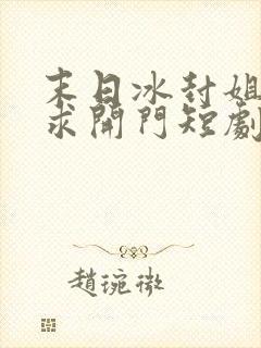 末日冰封姐姐们求开门短剧热播