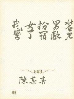 我女扮男装后掰弯了宿敌免费阅读