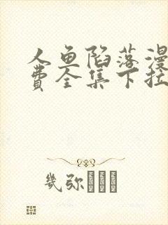 人鱼陷落漫画免费全集下拉式